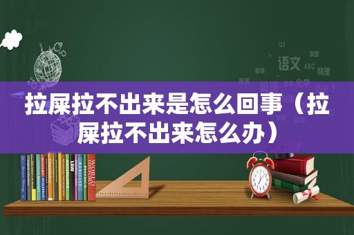 拉屎拉不出来是怎么回事（拉屎拉不出来怎么办）