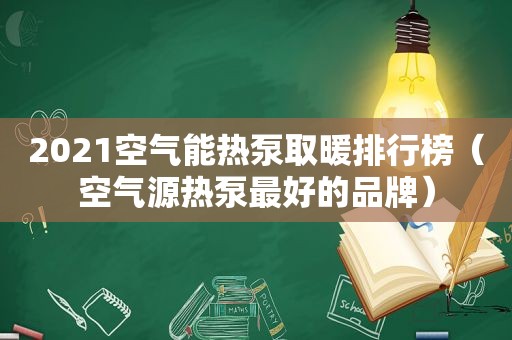 2021空气能热泵取暖排行榜（空气源热泵最好的品牌）