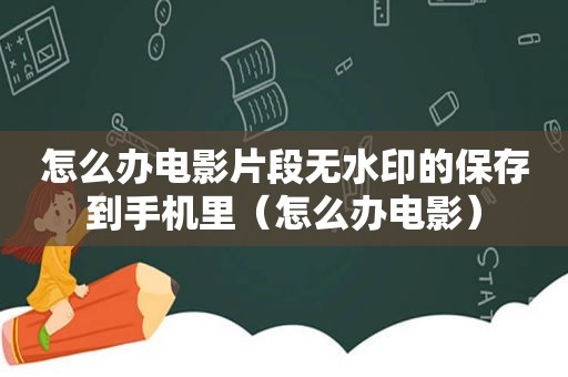 怎么办电影片段无水印的保存到手机里（怎么办电影）