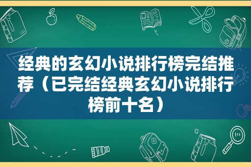 经典的玄幻小说排行榜完结推荐（已完结经典玄幻小说排行榜前十名）