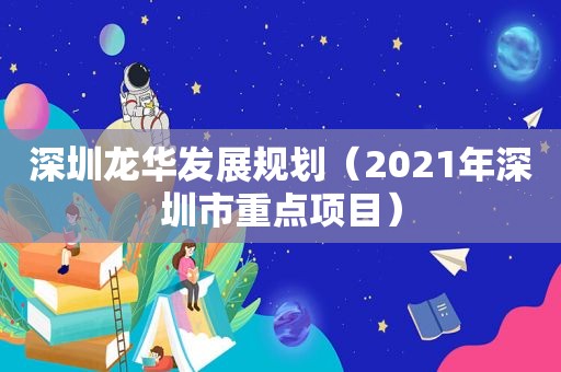 深圳龙华发展规划（2021年深圳市重点项目）