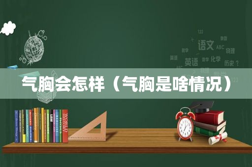 气胸会怎样（气胸是啥情况）