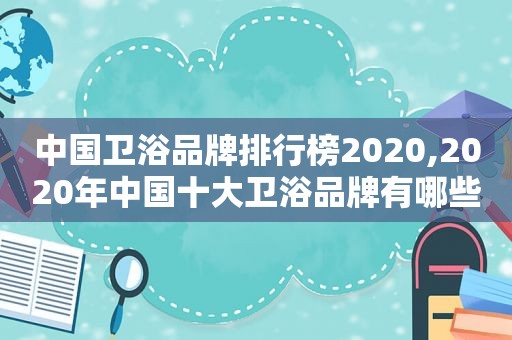 中国卫浴品牌排行榜2020,2020年中国十大卫浴品牌有哪些