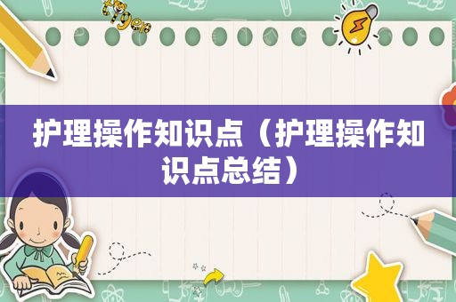 护理操作知识点（护理操作知识点总结）