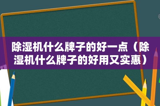 除湿机什么牌子的好一点（除湿机什么牌子的好用又实惠）