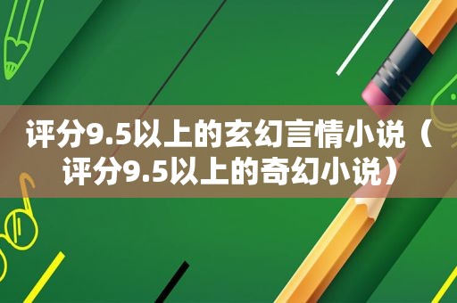 评分9.5以上的玄幻言情小说（评分9.5以上的奇幻小说）