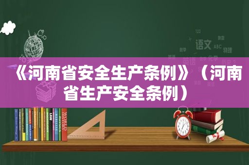 《河南省安全生产条例》（河南省生产安全条例）