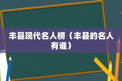 丰县现代名人榜（丰县的名人有谁）