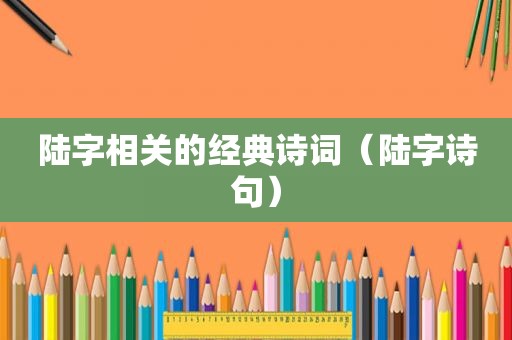 陆字相关的经典诗词（陆字诗句）