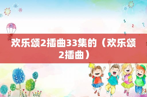 欢乐颂2插曲33集的（欢乐颂2插曲）