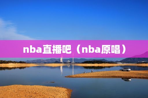 nba直播吧（nba原唱）