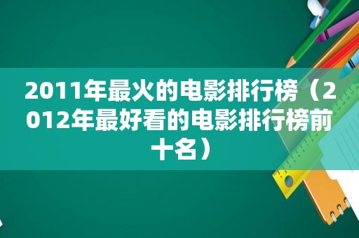 2011年最火的电影排行榜（2012年最好看的电影排行榜前十名）