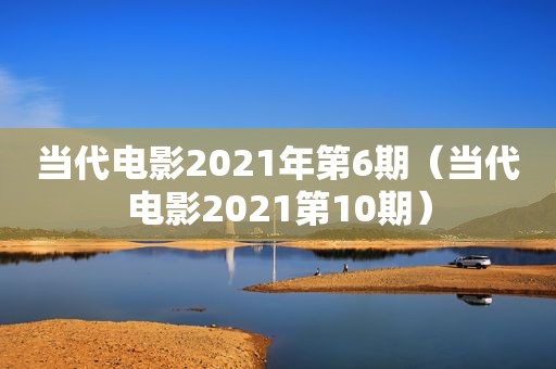 当代电影2021年第6期（当代电影2021第10期）