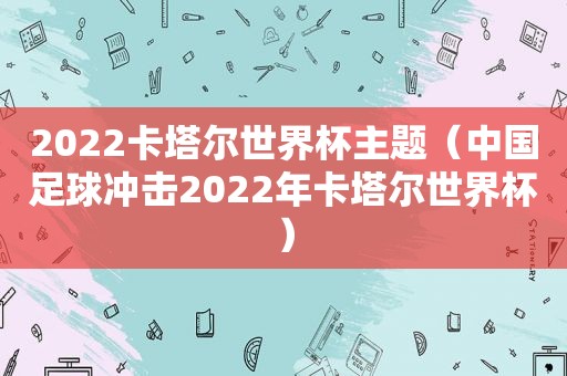 2022卡塔尔世界杯主题（中国足球冲击2022年卡塔尔世界杯）