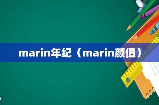 marin年纪（marin颜值）