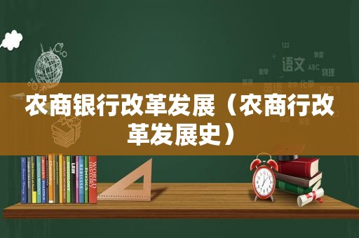 农商银行改革发展（农商行改革发展史）