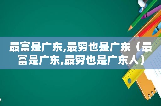 最富是广东,最穷也是广东（最富是广东,最穷也是广东人）