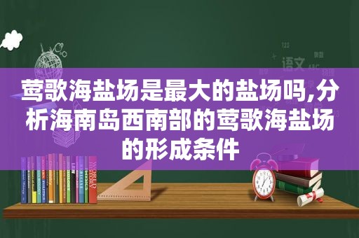 莺歌海盐场是最大的盐场吗,分析海南岛西南部的莺歌海盐场的形成条件