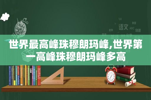 世界最高峰珠穆朗玛峰,世界第一高峰珠穆朗玛峰多高