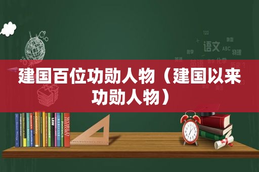 建国百位功勋人物（建国以来功勋人物）