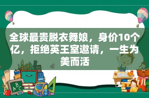 全球最贵脱衣舞娘，身价10个亿，拒绝英王室邀请，一生为美而活