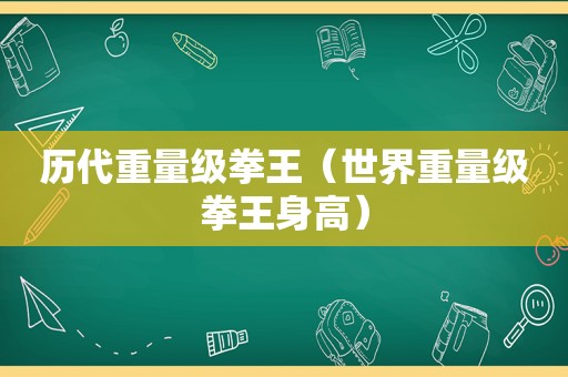 历代重量级拳王（世界重量级拳王身高）