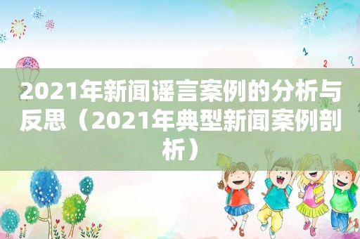 2021年新闻谣言案例的分析与反思（2021年典型新闻案例剖析）