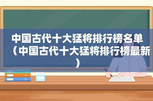 中国古代十大猛将排行榜名单（中国古代十大猛将排行榜最新）