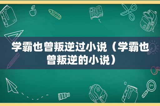 学霸也曾叛逆过小说（学霸也曾叛逆的小说）