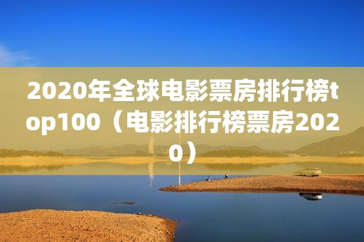 2020年全球电影票房排行榜top100（电影排行榜票房2020）