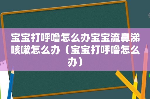 宝宝打呼噜怎么办宝宝流鼻涕咳嗽怎么办（宝宝打呼噜怎么办）