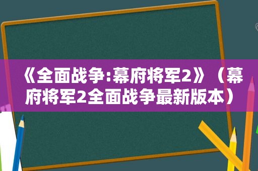 《全面战争:幕府将军2》（幕府将军2全面战争最新版本）