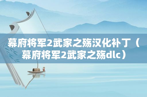 幕府将军2武家之殇汉化补丁（幕府将军2武家之殇dlc）