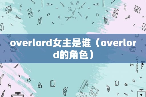 overlord女主是谁（overlord的角色）