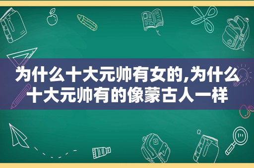 为什么十大元帅有女的,为什么十大元帅有的像蒙古人一样