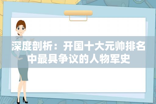 深度剖析：开国十大元帅排名中最具争议的人物军史