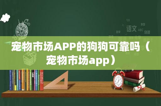 宠物市场APP的狗狗可靠吗（宠物市场app）