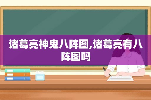 诸葛亮神鬼八阵图,诸葛亮有八阵图吗