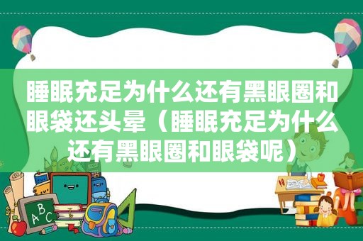 睡眠充足为什么还有黑眼圈和眼袋还头晕（睡眠充足为什么还有黑眼圈和眼袋呢）