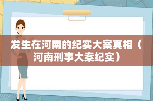 发生在河南的纪实大案真相（河南刑事大案纪实）