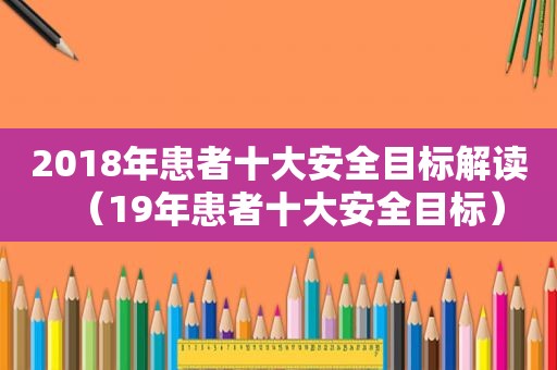 2018年患者十大安全目标解读（19年患者十大安全目标）