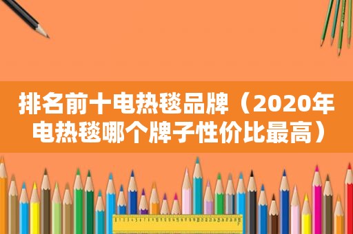 排名前十电热毯品牌（2020年电热毯哪个牌子性价比最高）