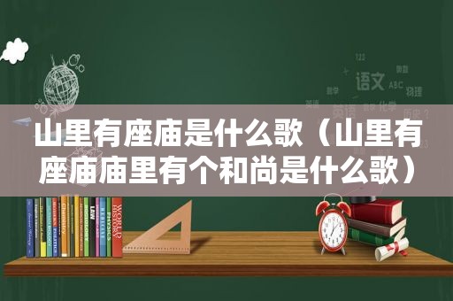 山里有座庙是什么歌（山里有座庙庙里有个和尚是什么歌）