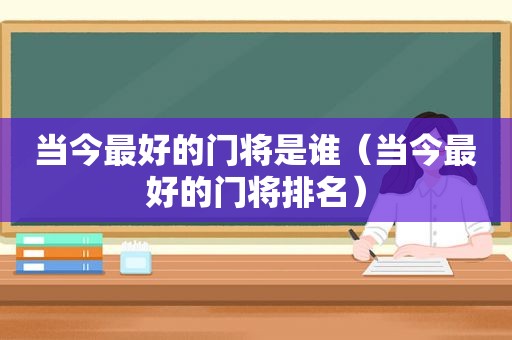 当今最好的门将是谁（当今最好的门将排名）