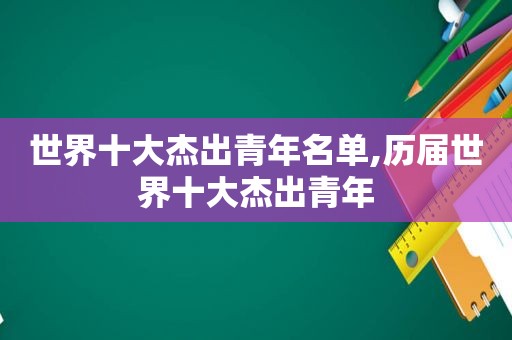 世界十大杰出青年名单,历届世界十大杰出青年