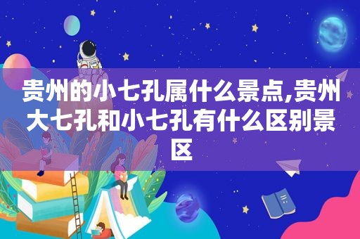 贵州的小七孔属什么景点,贵州大七孔和小七孔有什么区别景区