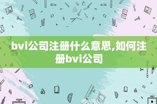 bvi公司注册什么意思,如何注册bvi公司