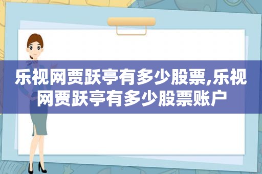 乐视网贾跃亭有多少股票,乐视网贾跃亭有多少股票账户