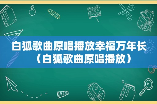 白狐歌曲原唱播放幸福万年长（白狐歌曲原唱播放）