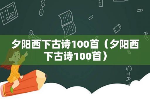 夕阳西下古诗100首（夕阳西下古诗100首）